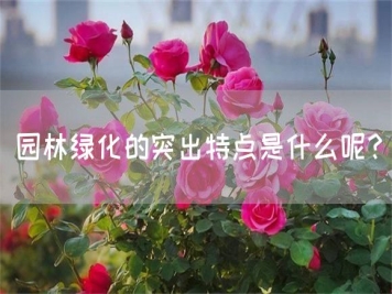 園林綠化的突出特點(diǎn)是什么呢？