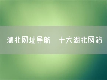 湖北網(wǎng)址導航_十大湖北網(wǎng)站