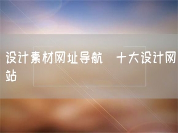 設(shè)計(jì)素材網(wǎng)址導(dǎo)航_十大設(shè)計(jì)網(wǎng)站