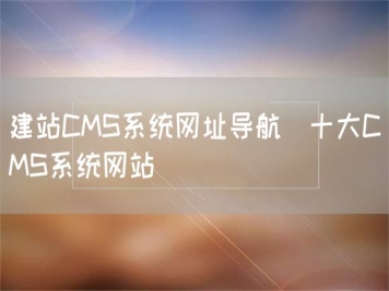 建站CMS系統(tǒng)網(wǎng)址導(dǎo)航_十大CMS系統(tǒng)網(wǎng)站